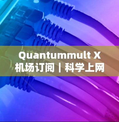 Quantummult X<strong>机场</strong>订阅｜科学上网服务体验