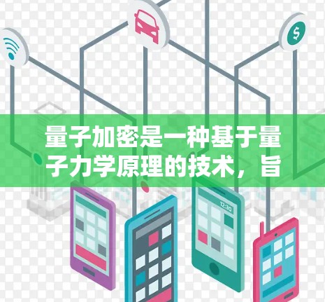 量子加密是一种基于量子力学原理的技术，旨在通过量子纠缠和量子位间的通信来确保数据加密的安全性。以下是对量子加密的详细介绍