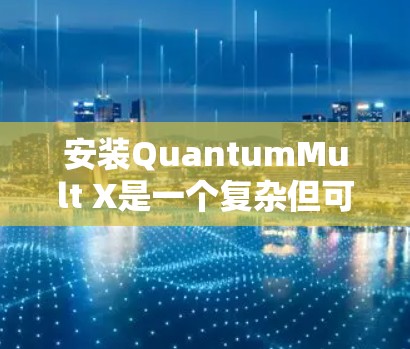 安装QuantumMult X是一个复杂但可行的过程，以下是一步步的指南