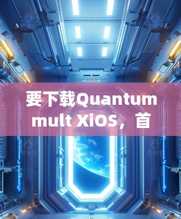 要下载Quantummult XiOS，首先需要明确Quantummult X是哪个工具。以下是一个可能的步骤 guide