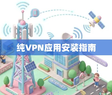 纯VPN应用安装指南 纯VPN应用安装指南