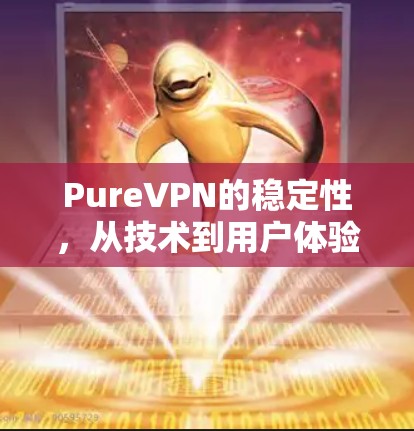 PureVPN的稳定性,从技术到用户体验的全面评测 PureVPN的稳定性,从技术到用户体验的全面评测
