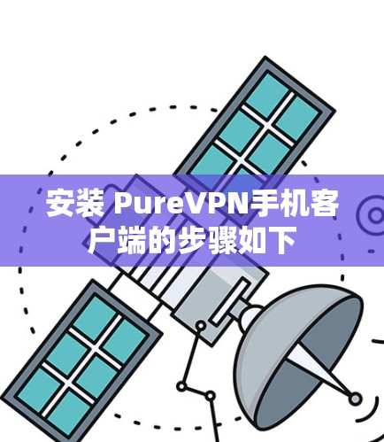 安装 PureVPN手机客户端的步骤如下