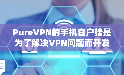 PureVPN的手机客户端是为了解决VPN问题而开发的工具,允许用户在手机上进行VPN访问。以下是 PureVPN 的手机客户端的主要步骤和功能说明 PureVPN的手机客户端是为了解决VPN问题而开发的工具,允许用户在手机上进行VPN访问。以下是 PureVPN 的手机客户端的主要步骤和功能说明