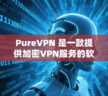 PureVPN 是一款提供加密VPN服务的软件,旨在让用户安全地连接到互联网。以下是几款热门的 PureVPN 应用程序 PureVPN 是一款提供加密VPN服务的软件,旨在让用户安全地连接到互联网。以下是几款热门的 PureVPN 应用程序