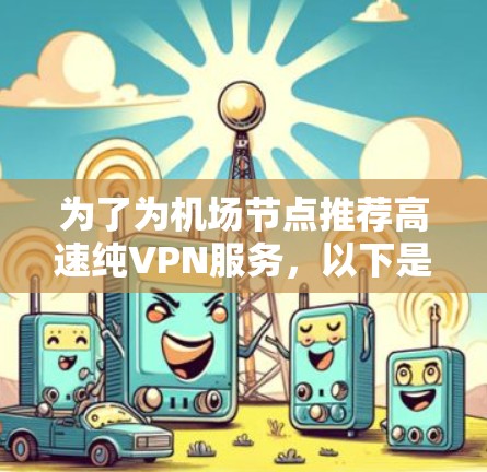 为了为<strong>机场</strong>节点推荐高速纯VPN服务，以下是综合考虑的关键点和推荐