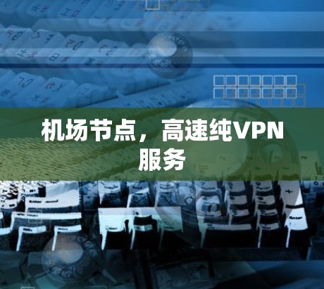 <strong>机场</strong>节点，高速纯VPN服务