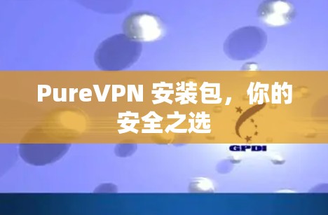 PureVPN 安装包，你的安全之选