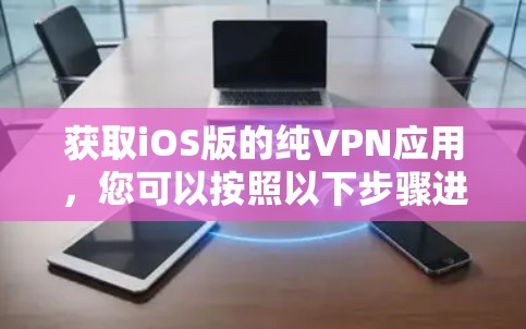 获取iOS版的纯VPN应用,您可以按照以下步骤进行操作 获取iOS版的纯VPN应用,您可以按照以下步骤进行操作