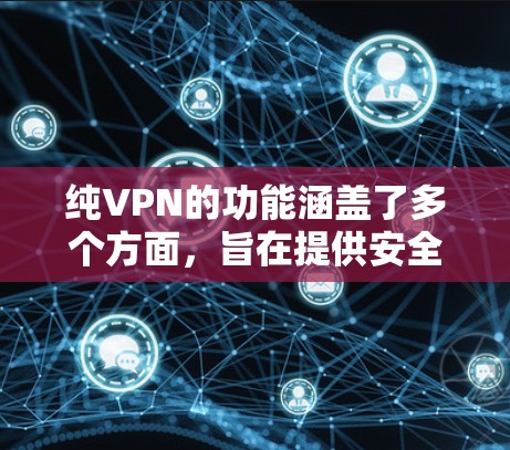 纯VPN的功能涵盖了多个方面，旨在提供安全、高效和隐私的网络连接。以下是其主要功能的详细分类