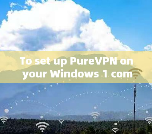 To set up PureVPN on your Windows 1 computer,follow these organized steps: To set up PureVPN on your Windows 1 computer,follow these organized steps:
