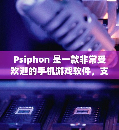 Psiphon 是一款非常受欢迎的手机游戏软件,支持PS4和PS5平台。以下是下载Psiphon最新版的步骤 Psiphon 是一款非常受欢迎的手机游戏软件,支持PS4和PS5平台。以下是下载Psiphon最新版的步骤