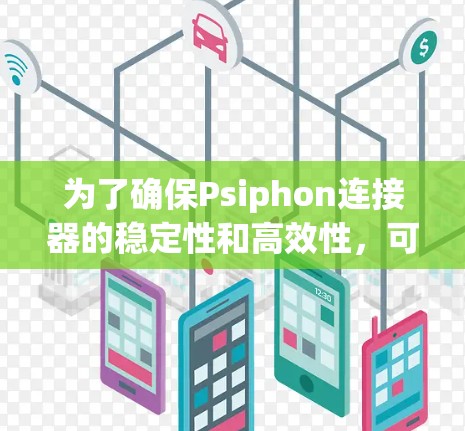 为了确保Psiphon连接器的稳定性和高效性,可以按照以下步骤进行配置和优化 为了确保Psiphon连接器的稳定性和高效性,可以按照以下步骤进行配置和优化