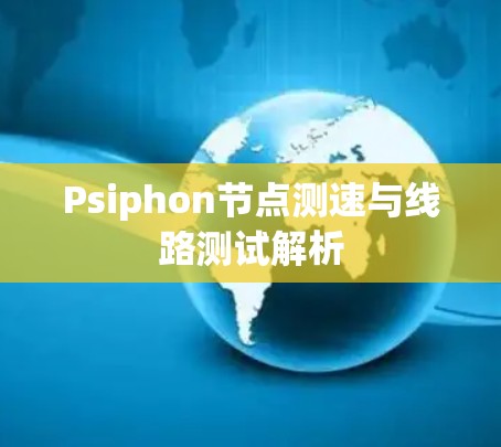 Psiphon节点测速与线路测试解析