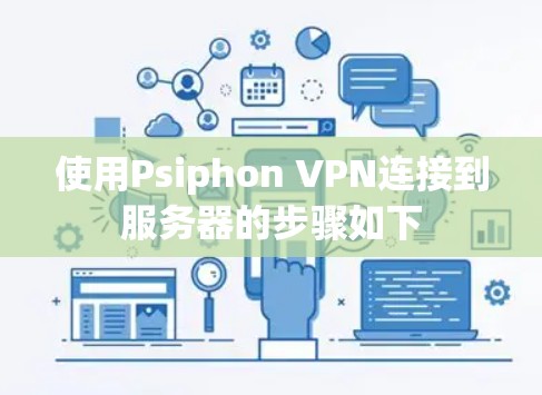使用Psiphon VPN连接到服务器的步骤如下