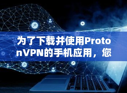 为了下载并使用ProtonVPN的手机应用，您可以按照以下步骤操作