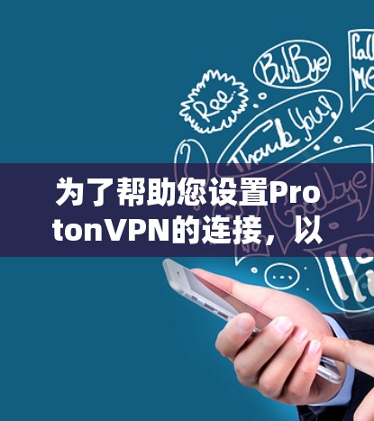 为了帮助您设置ProtonVPN的连接，以下是一步步的指南