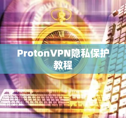 ProtonVPN隐私保护教程