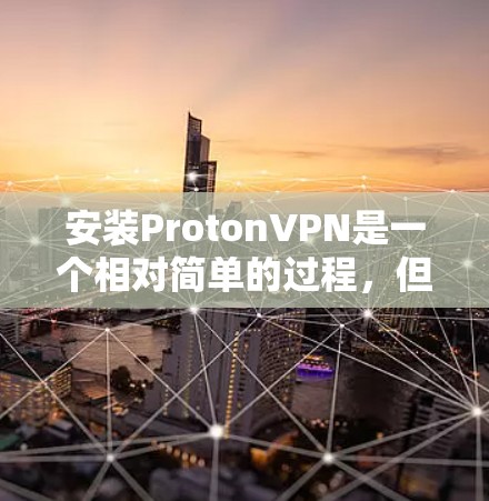 安装ProtonVPN是一个相对简单的过程,但为了确保安全和正确,建议按照以下步骤进行 安装ProtonVPN是一个相对简单的过程,但为了确保安全和正确,建议按照以下步骤进行