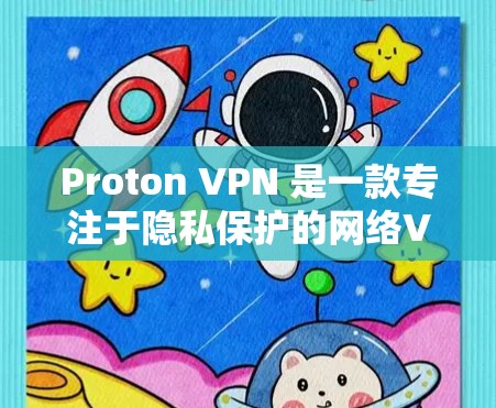 Proton VPN 是一款专注于隐私保护的网络VPN软件。以下是获取其最新版本的步骤 Proton VPN 是一款专注于隐私保护的网络VPN软件。以下是获取其最新版本的步骤
