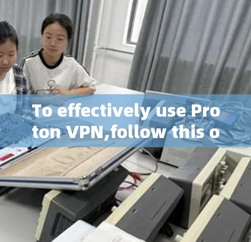 To effectively use Proton VPN,follow this organized approach based on the thought process outlined:
