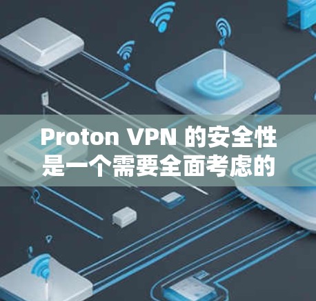 Proton VPN 的安全性是一个需要全面考虑的因素，以下是对其安全性的详细分析