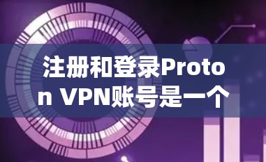 注册和登录Proton VPN账号是一个系统且重要的步骤，确保您的账户安全和功能正常。以下是一步步指南，帮助您完成这个过程