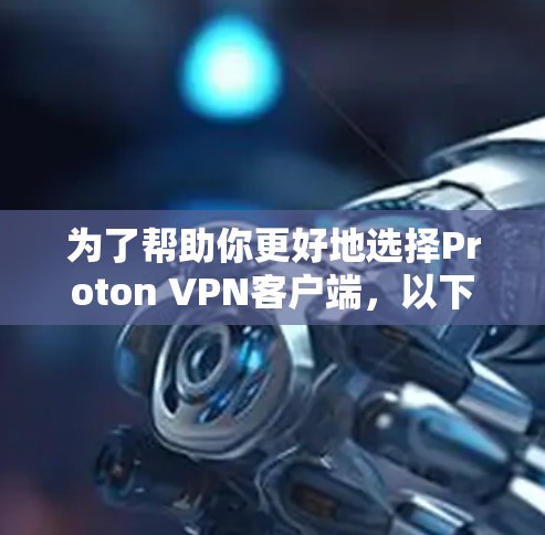 为了帮助你更好地选择Proton VPN客户端,以下是详细的推荐和分析 为了帮助你更好地选择Proton VPN客户端,以下是详细的推荐和分析