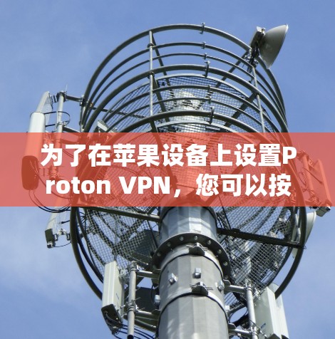 为了在苹果设备上设置Proton VPN，您可以按照以下步骤操作