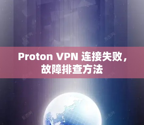 Proton VPN 连接失败,故障排查方法 Proton VPN 连接失败,故障排查方法