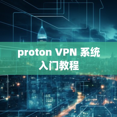 proton VPN 系统入门教程