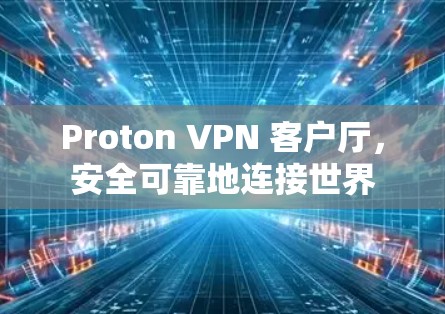 Proton VPN 客户厅,安全可靠地连接世界 Proton VPN 客户厅,安全可靠地连接世界