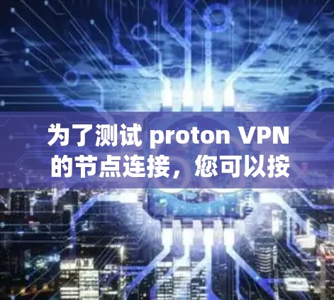 为了测试 proton VPN 的节点连接,您可以按照以下步骤进行操作 为了测试 proton VPN 的节点连接,您可以按照以下步骤进行操作