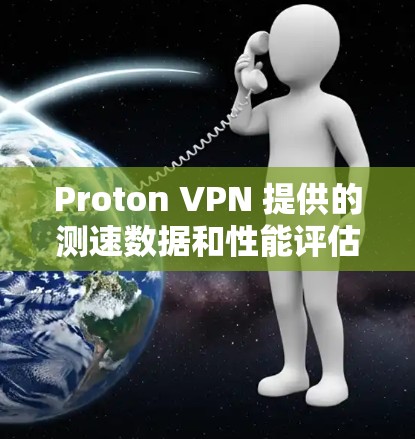 Proton VPN 提供的测速数据和性能评估如下