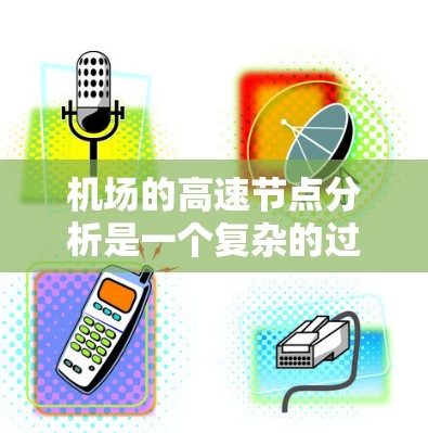 <strong>机场</strong>的高速节点分析是一个复杂的过程，需要从多个角度进行评估。以下是详细的步骤和分析结果