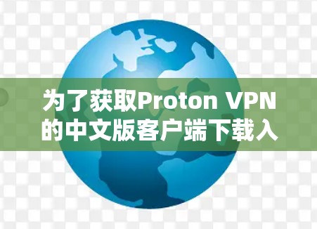 为了获取Proton VPN的中文版客户端下载入口,您可以按照以下步骤操作 为了获取Proton VPN的中文版客户端下载入口,您可以按照以下步骤操作