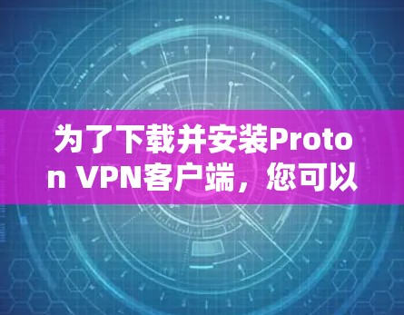 为了下载并安装Proton VPN客户端，您可以按照以下步骤进行