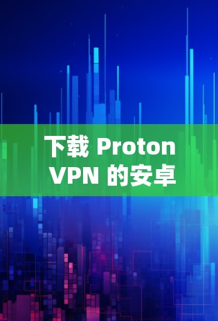 下载 Proton VPN 的安卓版本,步骤如下 下载 Proton VPN 的安卓版本,步骤如下
