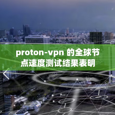 proton-vpn 的全球节点速度测试结果表明 proton-vpn 的全球节点速度测试结果表明