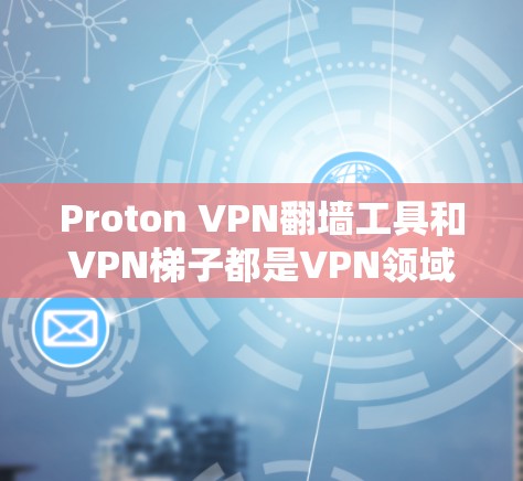 Proton VPN翻墙工具和VPN<strong>梯子</strong>都是VPN领域中的常见概念，但具体含义和用途可能需要根据具体的工具或服务来理解。以下是对这两个概念的详细说明