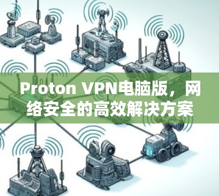 Proton VPN电脑版，网络安全的高效解决方案
