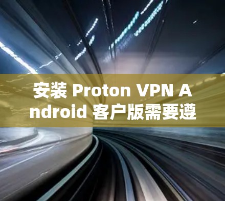 安装 Proton VPN Android 客户版需要遵循以下步骤 安装 Proton VPN Android 客户版需要遵循以下步骤