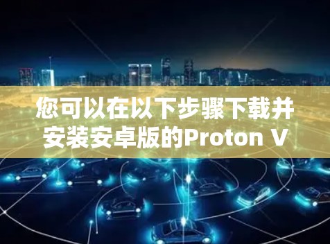 您可以在以下步骤下载并安装安卓版的Proton VPNAPP