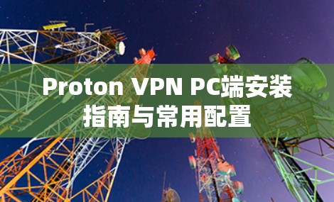 Proton VPN PC端安装指南与常用配置 Proton VPN PC端安装指南与常用配置