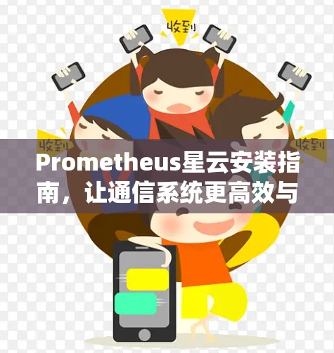 Prometheus星云安装指南，让通信系统更高效与安全