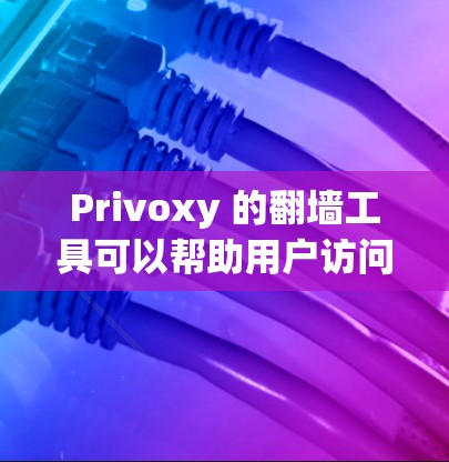 Privoxy 的<strong>翻墙</strong>工具可以帮助用户访问远程服务器或端口，确保访问权限。以下是详细的步骤和指南