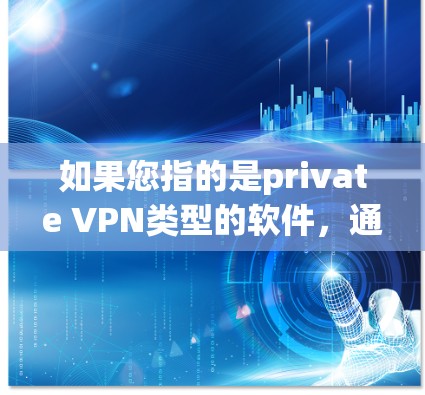 如果您指的是private VPN类型的软件，通常指的是专门为私人用户设计的VPN应用程序，这些软件通常提供更安全、更私密的VPN服务。以下是几个常见的私人VPN应用