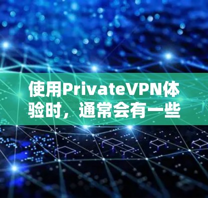 使用PrivateVPN体验时，通常会有一些具体的操作步骤和体验感受，但由于隐私和安全问题，实际使用时可能会遇到一些挑战和注意事项。以下是一些常见的问题和体验