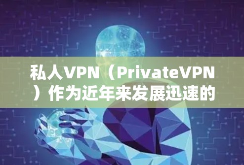 私人VPN(PrivateVPN)作为近年来发展迅速的网络服务,受到了广泛的关注和讨论。以下是一些关于私人VPN的真实测评和推荐,供您参考 私人VPN(PrivateVPN)作为近年来发展迅速的网络服务,受到了广泛的关注和讨论。以下是一些关于私人VPN的真实测评和推荐,供您参考