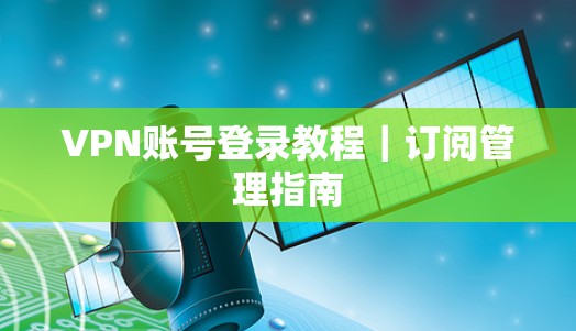 VPN账号登录教程｜订阅管理指南